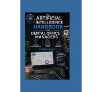 The Artificial Intelligence Handbook for Dental Office Managers: Automate Patient Scheduling Insurance Claims and Practice Marketing Effortlessly