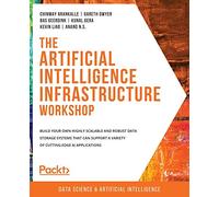 The Artificial Intelligence Infrastructure Workshop: Build your own highly scalable and robust data storage systems that can support a variety of cutting-edge AI applications