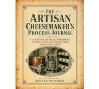 The Artisan Cheesemaker's Process Journal: A Structured Log for pH, Temperature, Culture, Aging, and Yield Records Across Every Batch