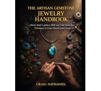 THE ARTISAN GEMSTONE JEWELRY HANDBOOK: Master Basic Lapidary Skills and Cold Connection Techniques to Create Handcrafted Jewels