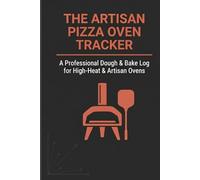 The Artisan Pizza Oven Tracker: A Professional Dough and Bake Log for High-Heat and Outdoor Ovens: 60 Batch Recipe Logs to Track Stone Temperature, ... Fermentation Times, and Crust Consistency