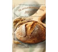 The Artisan Sourdough Baking Journal: A Complete Beginner's Guide and Daily Dough Tracker