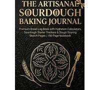 The Artisanal Sourdough Baking Journal: Premium Bread Log Book with Flour Hydration Calculators, Sourdough Starter Trackers, and Dough Scoring Sketch Pages | 150-Page Gift Notebook for Home Bakers
