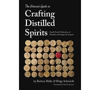 The Artisan's Guide to Crafting Distilled Spirits: Small-Scale Production of Brandies, Schnapps and Liquors