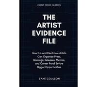 The Artist Evidence File: How DJs and Electronic Artists Can Organize Press, Bookings, Releases, Metrics, and Career Proof Before Bigger Opportunities (Orbit Field Guides)