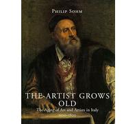 The Artist Grows Old: The Aging of Art and Artists in Italy, 1500-1800