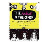The Artist In The Office: How to Creatively Survive and Thrive Seven Days a Week