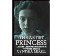THE ARTIST PRINCESS: Louise's Creative Revolution in Victorian Britain (Duchesses of Distinction: Power, Privilege, and Purpose in British History)