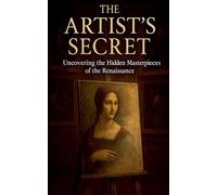 The Artist’s Secret: Uncovering the Hidden Masterpieces of the Renaissance