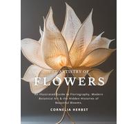 The Artistry of Flowers: An Illustrated Guide to Floriography, Modern Botanical Art & the Hidden Histories of Beautiful Blooms.