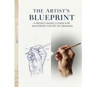 The Artist's Blueprint: A Project-Based Course for Mastering the Art of Drawing: A Comprehensive Guide to Foundational Skills, Perspective, Figure Drawing, Color, and Visual Storytelling