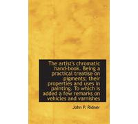 The artist's chromatic hand-book. Being a practical treatise on pigments; their properties and uses