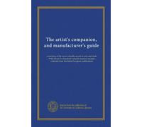 The artist's companion, and manufacturer's guide: consisting of the most valuable secrets in arts and trade ... With about five hundred valuable ... from the latest European publications