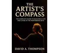The Artist's Compass: The Complete Guide to Building a Life and Living in the Performing Arts