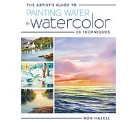 The Artist's Guide to Painting Water in Watercolor: 30+ Techniques