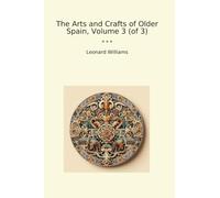 The Arts and Crafts of Older Spain, Volume 3 (of 3) (Classic Books)