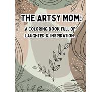 The Artsy Mom: A Coloring Book Full Of Laughter & Inspiration.: Relax, Smile, And Color Your Way To Happiness!