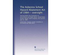 The Asbestos School Hazard Abatement Act of 1984-- oversight: Hearing before the Committee on Environment and Public Works, United States Senate, Ninety-ninth Congress, first session, July 12, 1985