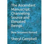 The Ascendant Manuscript: Channeling Source and Elevated Beings: (New Testament Revised)