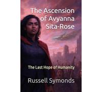 The Ascension of Avyanna Sita-Rose: The Last Hope of Humanity: 1 (The Ascension of Avyanna Sita-Rose / Ashes of Tomorrow / Daughter of the Cosmos)