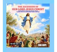 THE ASCENSION OF OUR LORD JESUS CHRIST: A Beautiful Bible Story About Jesus Returning to Heaven, Preparing a Place for Us, and His Glorious Promise to Come Again, for children ages 4-8