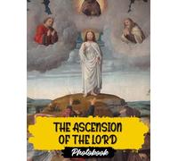 The Ascension Of The Lord Art Photo Book: The Ascension Of The Lord Art Images | 30 Religious Masterpieces | Biblical Scenes And Divine Portraits In Inspiring Artwork Collection