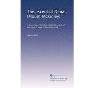The ascent of Denali (Mount McKinley): A narrative of the first complete ascent of the highest peak in North America