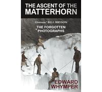 The Ascent of the Matterhorn: With the Forgotten Photographs