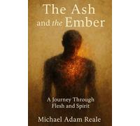 The Ash and the Ember:: A Journey Through Flesh and Spirit (Autobiographical)