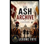The Ash Archive: Some secrets were never meant to survive (A Swiss Guard Thriller)