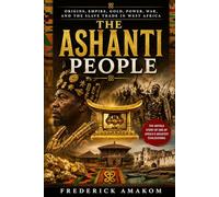 THE ASHANTI PEOPLE: Origins, Empire, Gold, Power, War and the Slave Trade in West Africa (Africa Truth Series)
