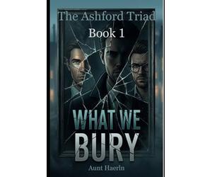 The Ashford Triad - Book 1: What We Bury.: A Dark MM Romantic Suspense Mystery About Secrets, Murder, and Desire - Three Men Uncover a Deadly Conspiracy in a Coastal Town (The Ashford Triad Series)