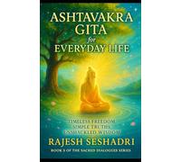 The Ashtavakra Gita for Everyday Life: Timeless Freedom, Simple Truths, Unshackled Wisdom: 5 (Sacred Dialogues)