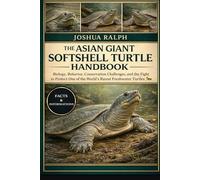 THE ASIAN GIANT SOFTSHELL TURTLE HANDBOOK: Biology, Behavior, Conservation Challenges, and the Fight to Protect One of the World’s Rarest Freshwater Turtles