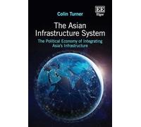 The Asian Infrastructure System: The Political Economy of Integrating Asia’s Infrastructure