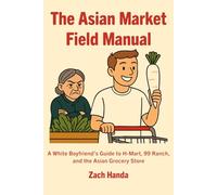 The Asian Market Field Manual: A White Boyfriend’s Guide to H-Mart, 99 Ranch, and the Asian Grocery Store