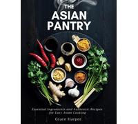 The Asian Pantry: Essential Ingredients and Authentic Recipes for Easy Asian Cooking