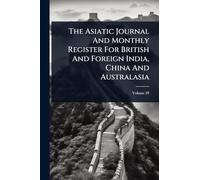 The Asiatic Journal And Monthly Register For British And Foreign India, China And Australasia
