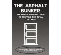 THE ASPHALT BUNKER - The Urban Survival Guide to Prepping for Total Collapse: The 90-Day Bug-In Protocol for Grid-Down Survival