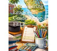 The Aspiring Leader’s Guide to the FELE: A Practical Study, Strategy, and Practice Workbook for Florida’s Future School Leaders