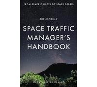 The aspiring Space Traffic Manager's Handbook: From Space Objects to Space Debris (Space Ecology)