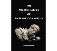 The Assassination of Emperor Commodus: The Fall of a God-Emperor and the Death of the Antonine Dream
