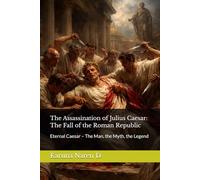 The Assassination of Julius Caesar: The Fall of the Roman Republic: Eternal Caesar - The Man, the Myth, the Legend