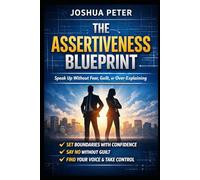 The Assertiveness Blueprint: Speak Up Without Fear, Guilt, or Over-Explaining