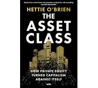 The Asset Class: How Private Equity Turned Capitalism Against Itself