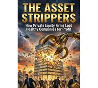 The Asset Strippers: How Private Equity Firms Loot Healthy Companies for Profit