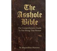 The Asshole Bible: A Comprehensive Guide to Not Being That Person