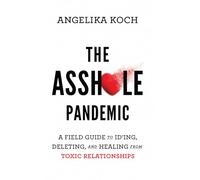 The Asshole Pandemic: A Field Guide to ID’ing, Deleting, and Healing from Toxic Relationships