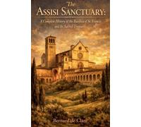 The Assisi Sanctuary: A Complete History of the Basilica of St. Francis and Its Sacred Treasures: 8 (Italy's Sacred Architecture)