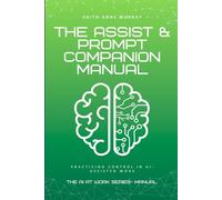 The ASSIST and PROMPT Companion Manual: Practicing Control in AI-Assisted Work (The AI at Work Series)
